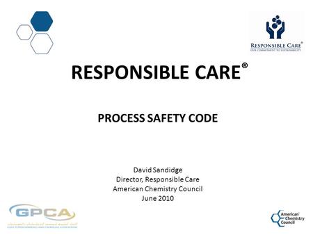 Responsible CarE® Process Safety Code David Sandidge Director, Responsible Care American Chemistry Council June 2010.