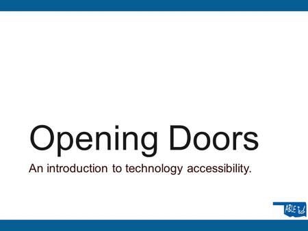 Opening Doors An introduction to technology accessibility.