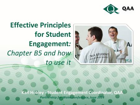 Effective Principles for Student Engagement: Chapter B5 and how to use it Karl Hobley - Student Engagement Coordinator, QAA Partnership for Wales conference,