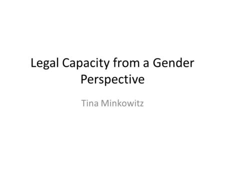Legal Capacity from a Gender Perspective Tina Minkowitz.