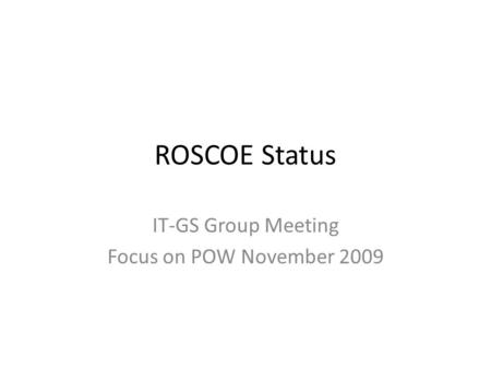 ROSCOE Status IT-GS Group Meeting Focus on POW November 2009.