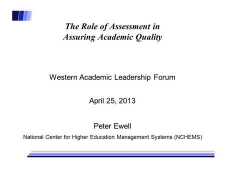 The Role of Assessment in Assuring Academic Quality Western Academic Leadership Forum April 25, 2013 Peter Ewell National Center for Higher Education Management.