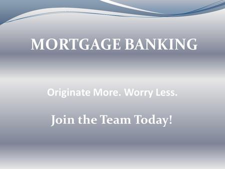 Originate More. Worry Less. MORTGAGE BANKING Join the Team Today!