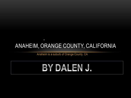 Anaheim is a suburb of Orange County, CA ANAHEIM, ORANGE COUNTY, CALIFORNIA.