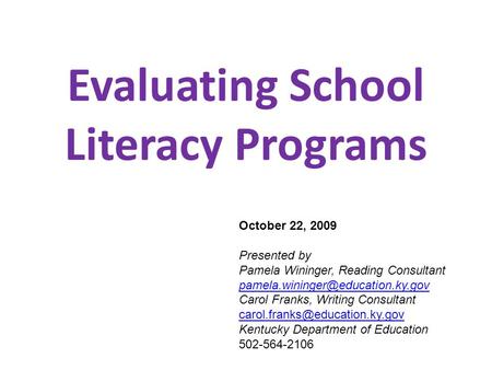 Evaluating School Literacy Programs October 22, 2009 Presented by Pamela Wininger, Reading Consultant Carol Franks, Writing.