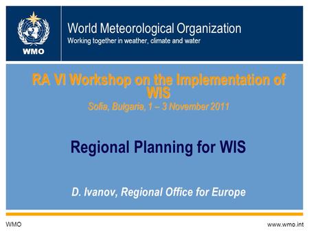 World Meteorological Organization Working together in weather, climate and water RA VI Workshop on the Implementation of WIS Sofia, Bulgaria, 1 – 3 November.