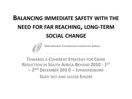 B ALANCING IMMEDIATE SAFETY WITH THE NEED FOR FAR REACHING, LONG - TERM SOCIAL CHANGE T OWARDS A C OHERENT S TRATEGY FOR C RIME R EDUCTION IN S OUTH A.