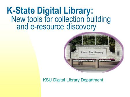 K-State Digital Library: New tools for collection building and e-resource discovery KSU Digital Library Department.