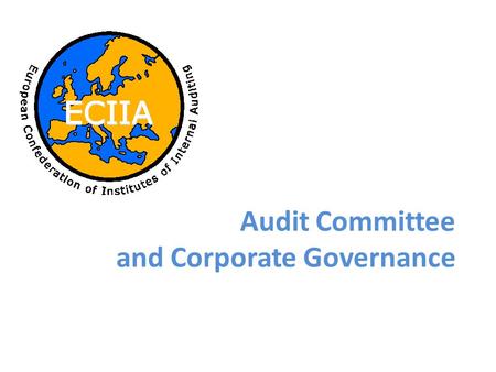 Audit Committee and Corporate Governance. The European Confederation of Institutes of Internal Auditing (ECIIA) Founded in 1982 Confederation of 32 countries.
