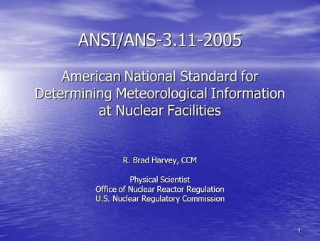1 ANSI/ANS-3.11-2005 American National Standard for Determining Meteorological Information at Nuclear Facilities R. Brad Harvey, CCM Physical Scientist.