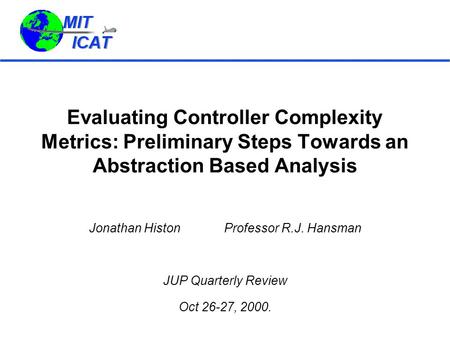 Evaluating Controller Complexity Metrics: Preliminary Steps Towards an Abstraction Based Analysis Jonathan HistonProfessor R.J. Hansman JUP Quarterly Review.