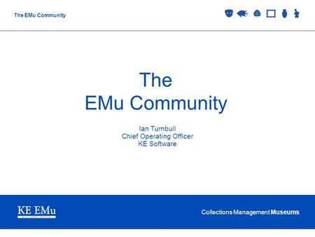 Collections Management Museums The EMu Community Ian Turnbull Chief Operating Officer KE Software.