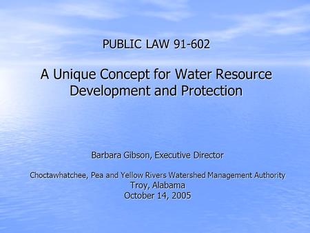 PUBLIC LAW 91-602 A Unique Concept for Water Resource Development and Protection Barbara Gibson, Executive Director Choctawhatchee, Pea and Yellow Rivers.