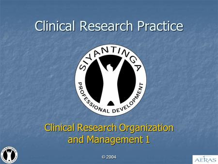 © 2004 1 Clinical Research Practice Clinical Research Organization and Management 1.