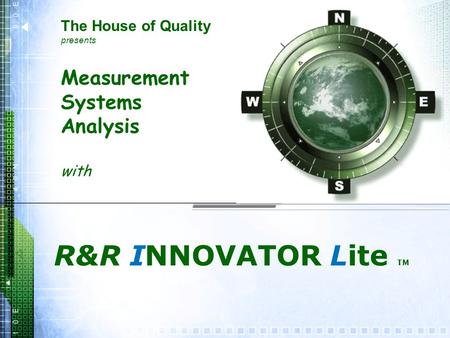 Measurement Systems Analysis with R&R INNOVATOR Lite TM The House of Quality presents.