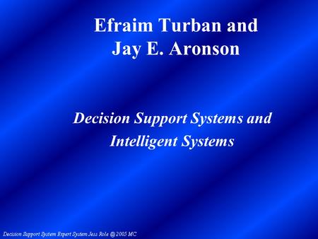 Efraim Turban and Jay E. Aronson Decision Support Systems and Intelligent Systems.