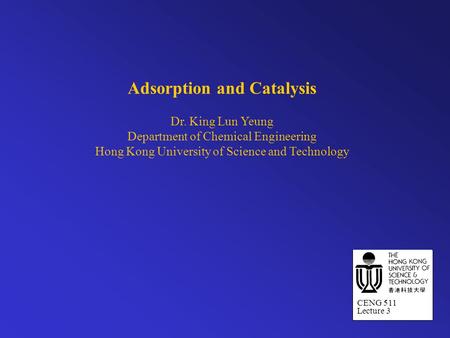 Adsorption and Catalysis Dr. King Lun Yeung Department of Chemical Engineering Hong Kong University of Science and Technology CENG 511 Lecture 3.