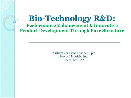 Bio-Technology R&D: Bio-Technology R&D: Performance Enhancement & Innovative Product Development Through Pore Structure Akshaya Jena and Krishna Gupta.