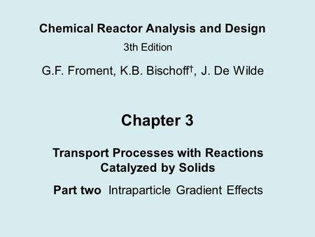 Chemical Reactor Analysis and Design 3th Edition G.F. Froment, K.B. Bischoff †, J. De Wilde Chapter 3 Transport Processes with Reactions Catalyzed by Solids.