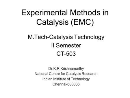 Experimental Methods in Catalysis (EMC) M.Tech-Catalysis Technology II Semester CT-503 Dr.K.R.Krishnamurthy National Centre for Catalysis Research Indian.