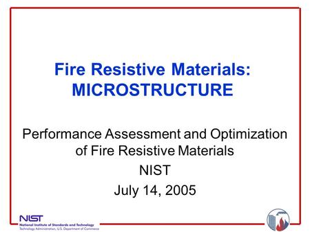 Fire Resistive Materials: MICROSTRUCTURE Performance Assessment and Optimization of Fire Resistive Materials NIST July 14, 2005.