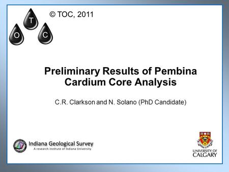 Preliminary Results of Pembina Cardium Core Analysis C.R. Clarkson and N. Solano (PhD Candidate) T O C © TOC, 2011.