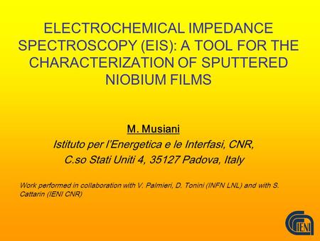ELECTROCHEMICAL IMPEDANCE SPECTROSCOPY (EIS): A TOOL FOR THE CHARACTERIZATION OF SPUTTERED NIOBIUM FILMS M. Musiani Istituto per l’Energetica e le Interfasi,