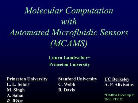 Molecular Computation with Automated Microfluidic Sensors (MCAMS) Laura Landweber * Princeton University L. L. Sohn† M. Singh A. Sahai R. Weiss Stanford.