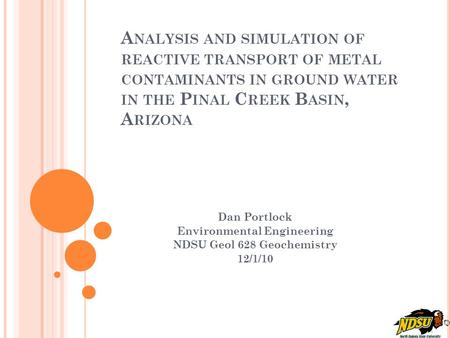 A NALYSIS AND SIMULATION OF REACTIVE TRANSPORT OF METAL CONTAMINANTS IN GROUND WATER IN THE P INAL C REEK B ASIN, A RIZONA Dan Portlock Environmental Engineering.
