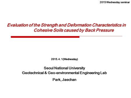 Evaluation of the Strength and Deformation Characteristics in Cohesive Soils caused by Back Pressure 2015. 4. 1(Wednesday) Seoul National University Geotechnical.