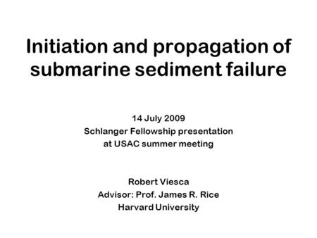 Initiation and propagation of submarine sediment failure 14 July 2009 Schlanger Fellowship presentation at USAC summer meeting Robert Viesca Advisor: Prof.