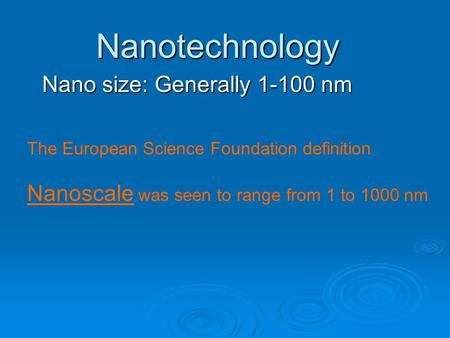 Nanotechnology Nano size: Generally 1-100 nm The European Science Foundation definition Nanoscale was seen to range from 1 to 1000 nm.