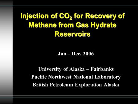 Jan – Dec, 2006 University of Alaska – Fairbanks Pacific Northwest National Laboratory British Petroleum Exploration Alaska Injection of CO 2 for Recovery.