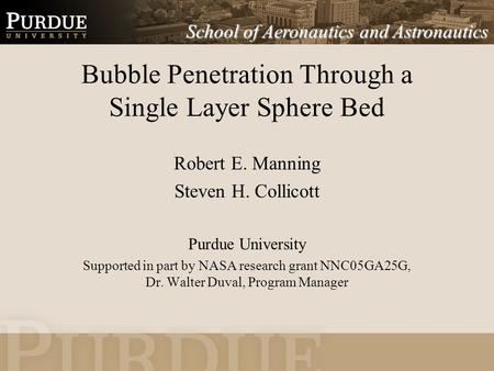 Bubble Penetration Through a Single Layer Sphere Bed Robert E. Manning Steven H. Collicott Purdue University Supported in part by NASA research grant NNC05GA25G,