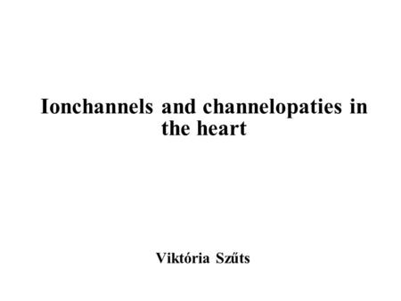Ionchannels and channelopaties in the heart Viktória Szűts.