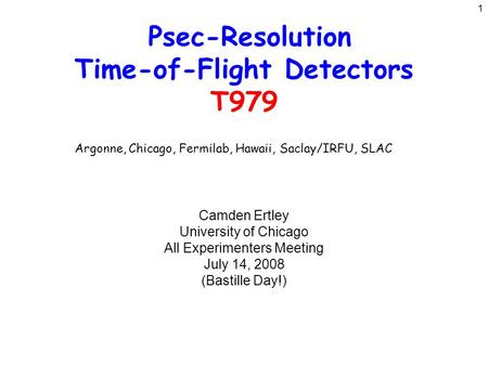 1 Psec-Resolution Time-of-Flight Detectors T979 Camden Ertley University of Chicago All Experimenters Meeting July 14, 2008 (Bastille Day!) Argonne, Chicago,