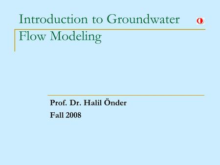 Introduction to Groundwater Flow Modeling Prof. Dr. Halil Önder Fall 2008.