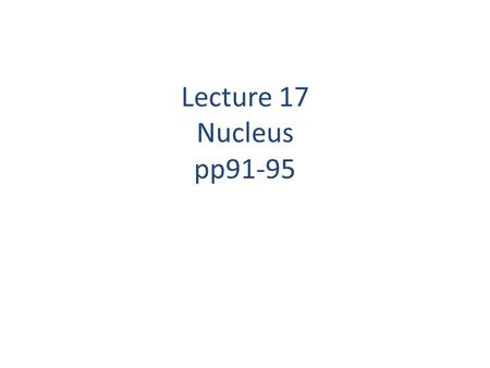 Lecture 17 Nucleus pp91-95.