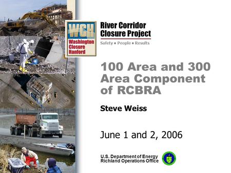 River Corridor Closure Project Safety People Results U.S. Department of Energy Richland Operations Office 100 Area and 300 Area Component of RCBRA Steve.