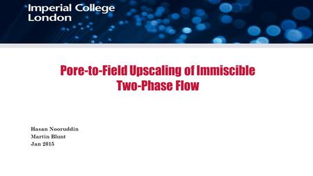 Pore-to-Field Upscaling of Immiscible Two-Phase Flow Hasan Nooruddin Martin Blunt Jan 2015.