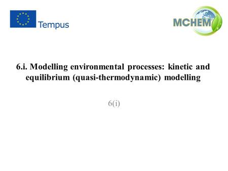 6.i. Modelling environmental processes: kinetic and equilibrium (quasi-thermodynamic) modelling 6(i)