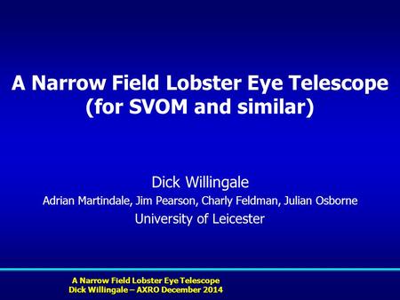 A Narrow Field Lobster Eye Telescope Dick Willingale – AXRO December 2014 A Narrow Field Lobster Eye Telescope (for SVOM and similar) Dick Willingale Adrian.