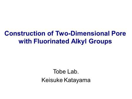 Construction of Two-Dimensional Pore with Fluorinated Alkyl Groups Tobe Lab. Keisuke Katayama.