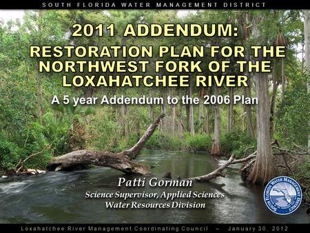SOUTH FLORIDA WATER MANAGEMENT DISTRICT Loxahatchee River Management Coordinating Council – January 30, 2012 Patti Gorman Science Supervisor, Applied Sciences.