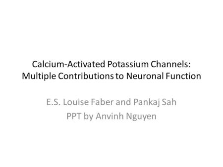 Calcium-Activated Potassium Channels: Multiple Contributions to Neuronal Function E.S. Louise Faber and Pankaj Sah PPT by Anvinh Nguyen.