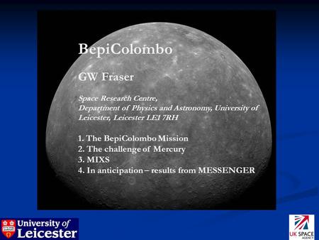 BepiColombo GW Fraser Space Research Centre, Department of Physics and Astronomy, University of Leicester, Leicester LE1 7RH 1. The BepiColombo Mission.
