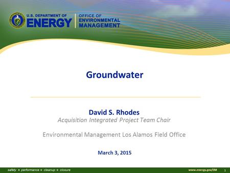 Www.energy.gov/EM 1 Groundwater David S. Rhodes Acquisition Integrated Project Team Chair Environmental Management Los Alamos Field Office March 3, 2015.