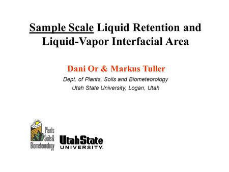 Sample Scale Liquid Retention and Liquid-Vapor Interfacial Area Dani Or & Markus Tuller Dept. of Plants, Soils and Biometeorology Utah State University,