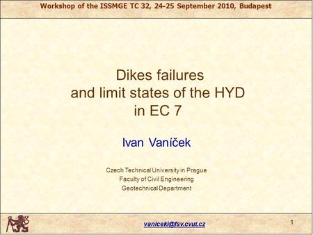 Workshop of the ISSMGE TC 32, 24-25 September 2010, Budapest Dikes failures and limit states of the HYD in EC 7 Ivan Vaníček Czech.