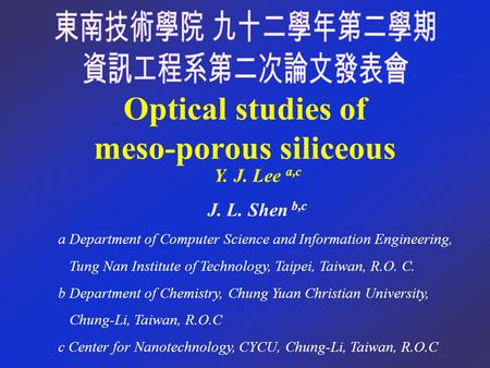 Optical studies of meso-porous siliceous Y. J. Lee a,c J. L. Shen b,c a Department of Computer Science and Information Engineering, Tung Nan Institute.